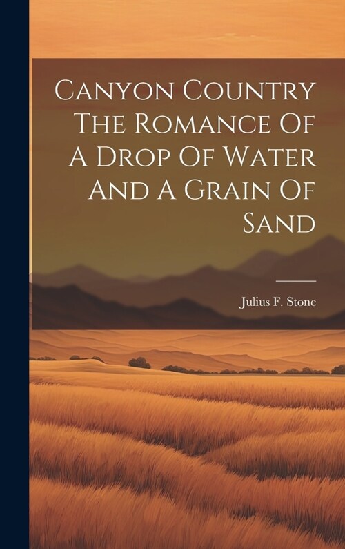 Canyon Country The Romance Of A Drop Of Water And A Grain Of Sand (Hardcover)