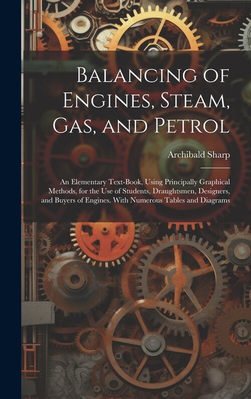 Balancing of Engines, Steam, Gas, and Petrol: An Elementary Text-Book, Using Principally Graphical Methods, for the Use of Students, Draughtsmen, Desi (Hardcover)