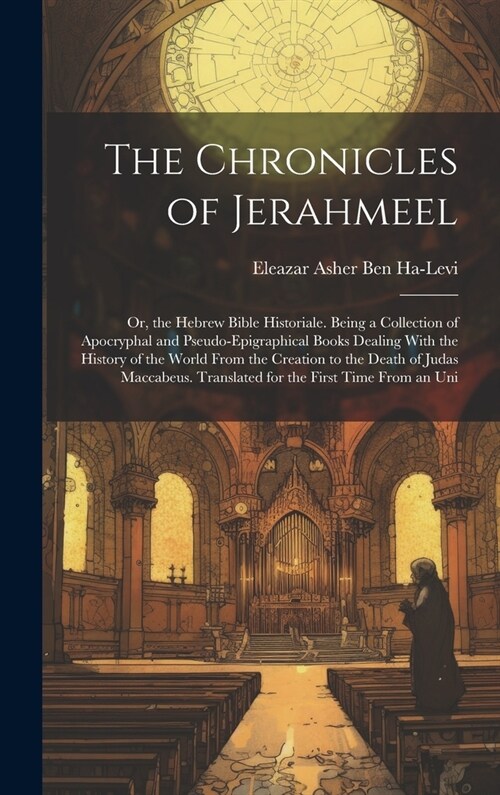 The Chronicles of Jerahmeel: Or, the Hebrew Bible Historiale. Being a Collection of Apocryphal and Pseudo-Epigraphical Books Dealing With the Histo (Hardcover)