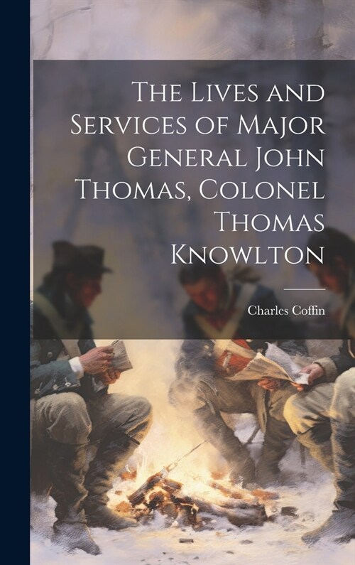 The Lives and Services of Major General John Thomas, Colonel Thomas Knowlton (Hardcover)