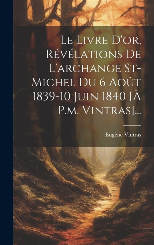 Le Livre Dor, R??ations De Larchange St-michel Du 6 Ao? 1839-10 Juin 1840 [?P.m. Vintras]... (Hardcover)