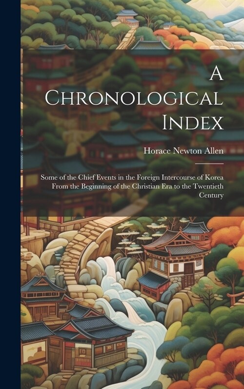 A Chronological Index: Some of the Chief Events in the Foreign Intercourse of Korea From the Beginning of the Christian Era to the Twentieth (Hardcover)