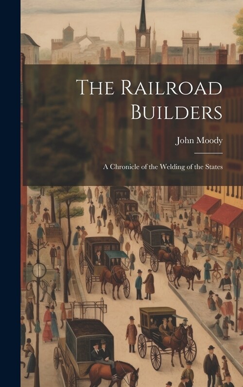 The Railroad Builders: A Chronicle of the Welding of the States (Hardcover)