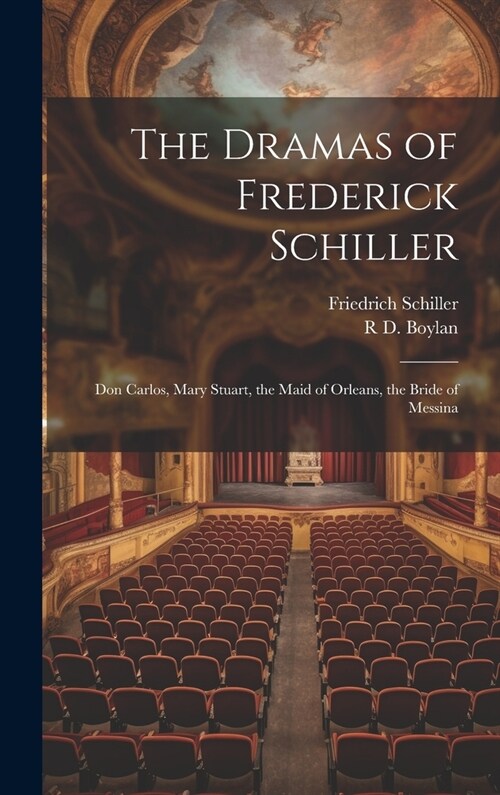 The Dramas of Frederick Schiller: Don Carlos, Mary Stuart, the Maid of Orleans, the Bride of Messina (Hardcover)