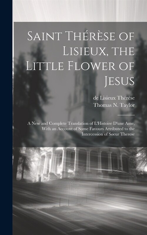 Saint Th??e of Lisieux, the Little Flower of Jesus: A new and Complete Translation of LHistoire Dune ame, With an Account of Some Favours Attribut (Hardcover)