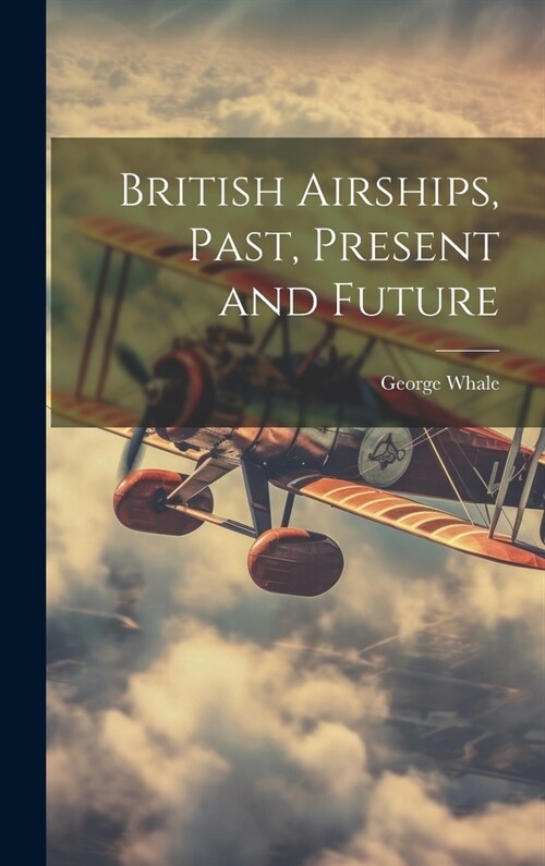 British Airships, Past, Present and Future (Hardcover)