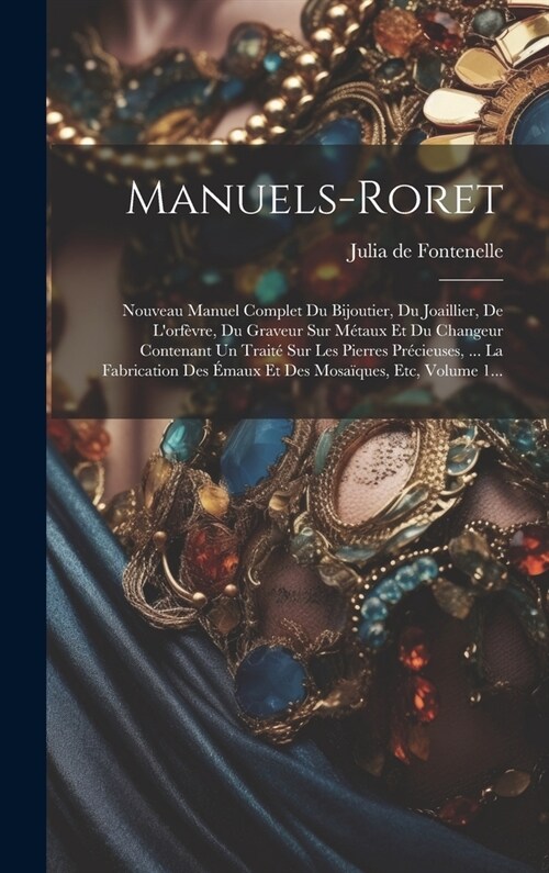 Manuels-roret: Nouveau Manuel Complet Du Bijoutier, Du Joaillier, De Lorf?re, Du Graveur Sur M?aux Et Du Changeur Contenant Un Tra (Hardcover)