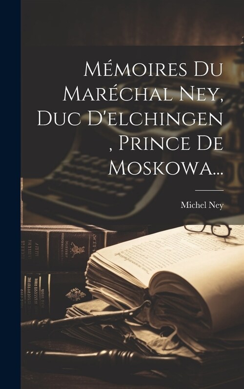 M?oires Du Mar?hal Ney, Duc Delchingen, Prince De Moskowa... (Hardcover)