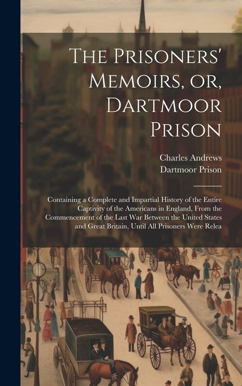 The Prisoners Memoirs, or, Dartmoor Prison; Containing a Complete and Impartial History of the Entire Captivity of the Americans in England, From the (Hardcover)