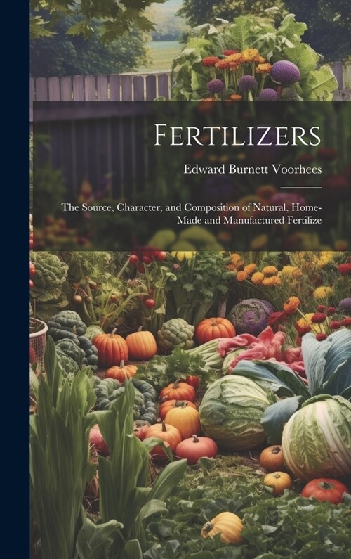 Fertilizers: The Source, Character, and Composition of Natural, Home-made and Manufactured Fertilize (Hardcover)