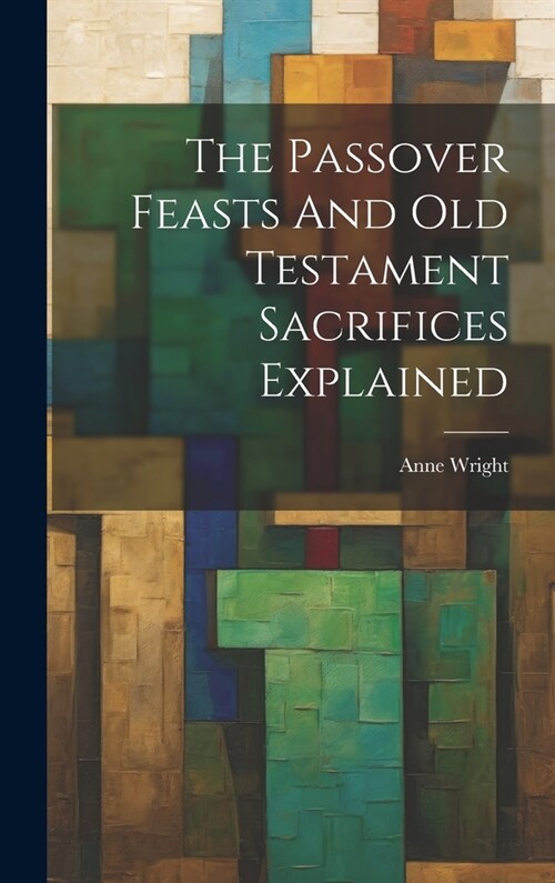The Passover Feasts And Old Testament Sacrifices Explained (Hardcover)