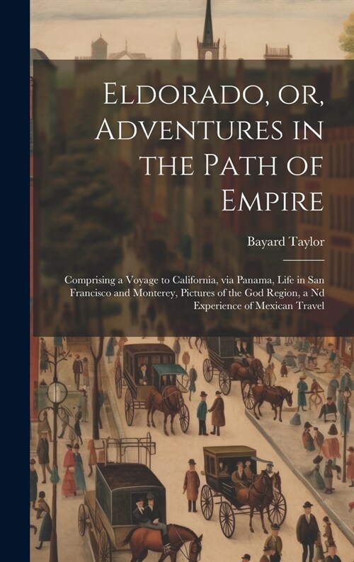 Eldorado, or, Adventures in the Path of Empire: Comprising a Voyage to California, via Panama, Life in San Francisco and Monterey, Pictures of the god (Hardcover)
