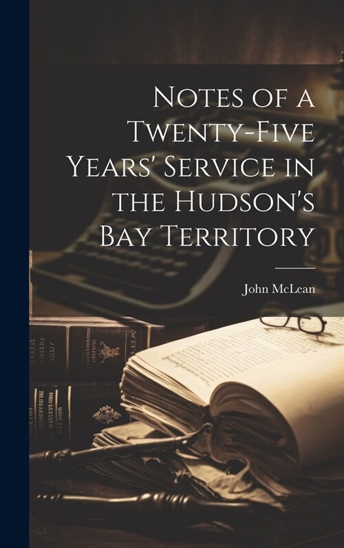 Notes of a Twenty-five Years Service in the Hudsons Bay Territory (Hardcover)