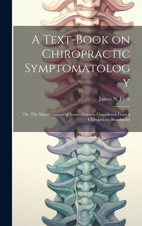 A Text-book on Chiropractic Symptomatology; or, The Manifestations of Incoordination Considered From a Chiropractic Standpoint (Hardcover)