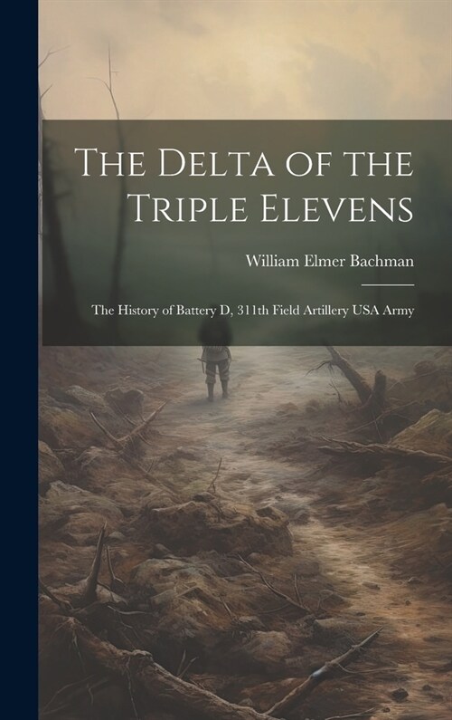 The Delta of the Triple Elevens: The History of Battery D, 311th Field Artillery USA Army (Hardcover)