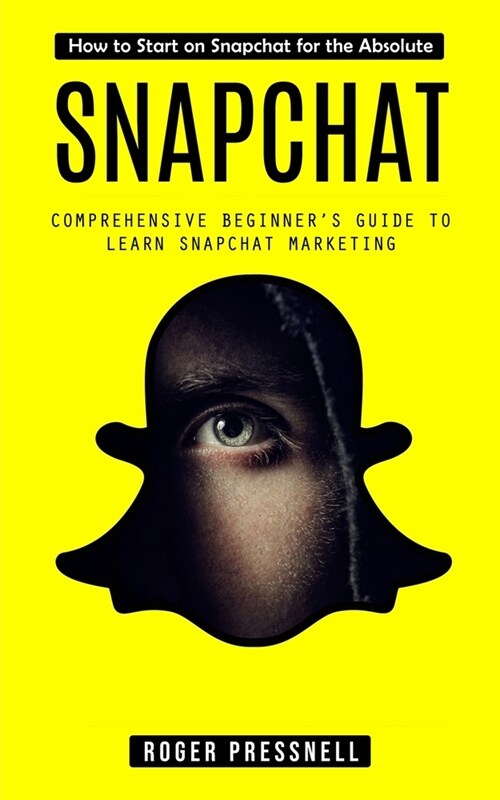 Snapchat: How to Start on Snapchat for the Absolute (Comprehensive Beginners Guide to Learn Snapchat Marketing) (Paperback)