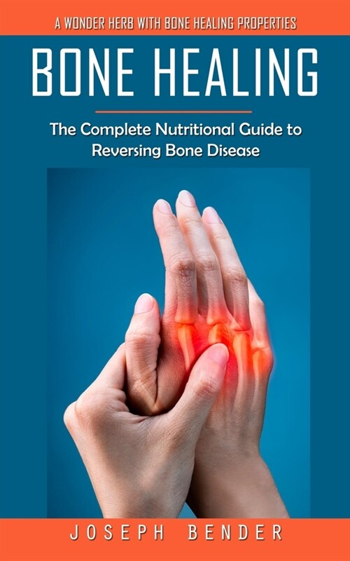 Bone Healing: A Wonder Herb With Bone Healing Properties (The Complete Nutritional Guide to Reversing Bone Disease) (Paperback)