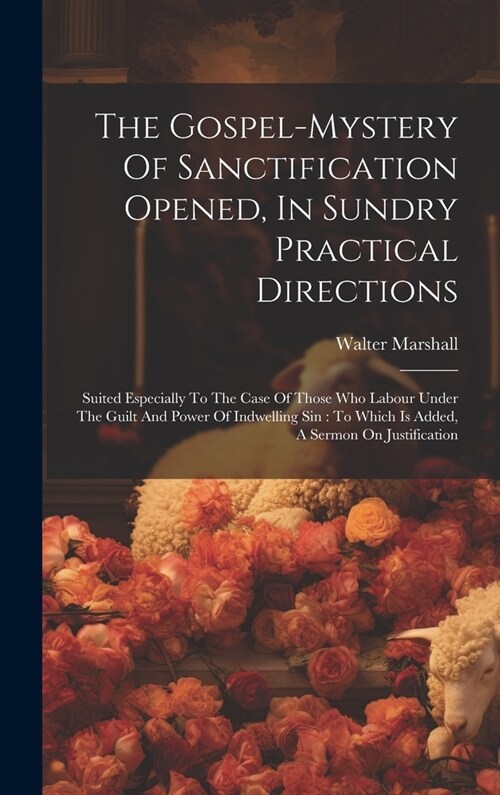 The Gospel-mystery Of Sanctification Opened, In Sundry Practical Directions: Suited Especially To The Case Of Those Who Labour Under The Guilt And Pow (Hardcover)