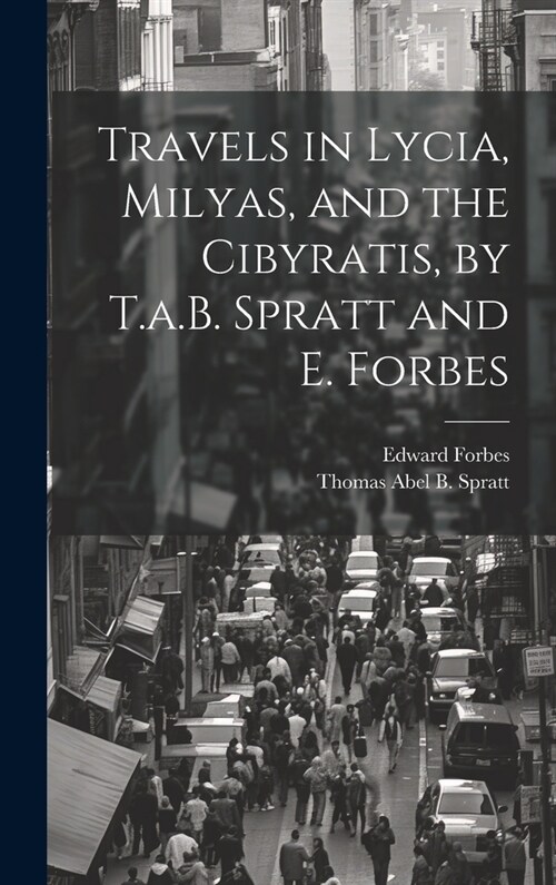 Travels in Lycia, Milyas, and the Cibyratis, by T.a.B. Spratt and E. Forbes (Hardcover)