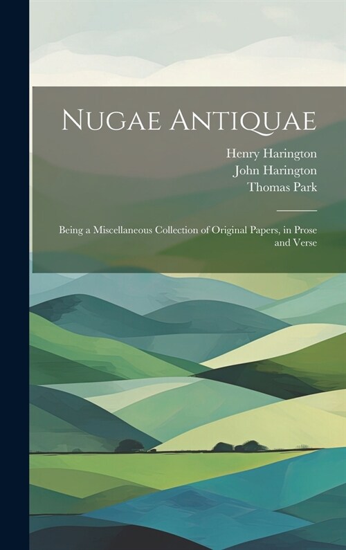 Nugae Antiquae: Being a Miscellaneous Collection of Original Papers, in Prose and Verse (Hardcover)