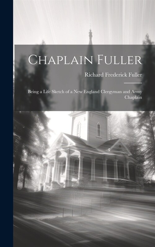 Chaplain Fuller: Being a Life Sketch of a New England Clergyman and Army Chaplain (Hardcover)