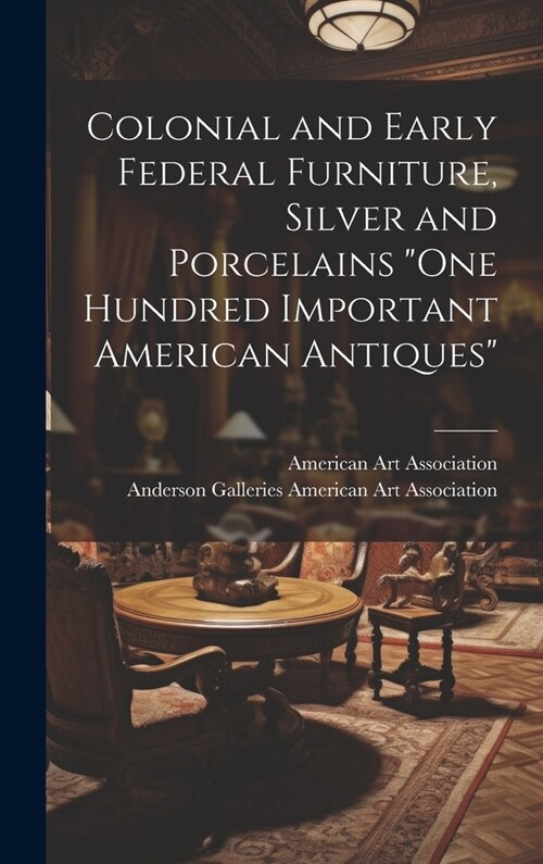 Colonial and Early Federal Furniture, Silver and Porcelains One Hundred Important American Antiques (Hardcover)