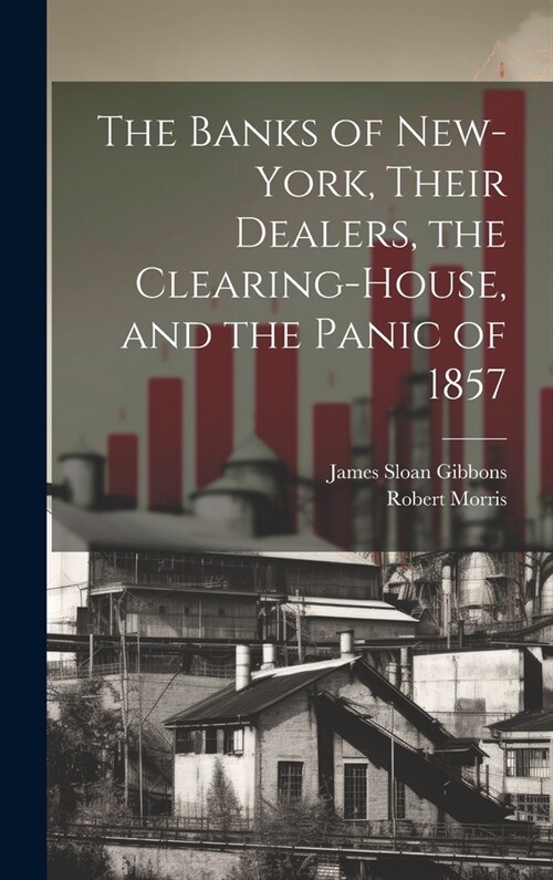 The Banks of New-York, Their Dealers, the Clearing-House, and the Panic of 1857 (Hardcover)