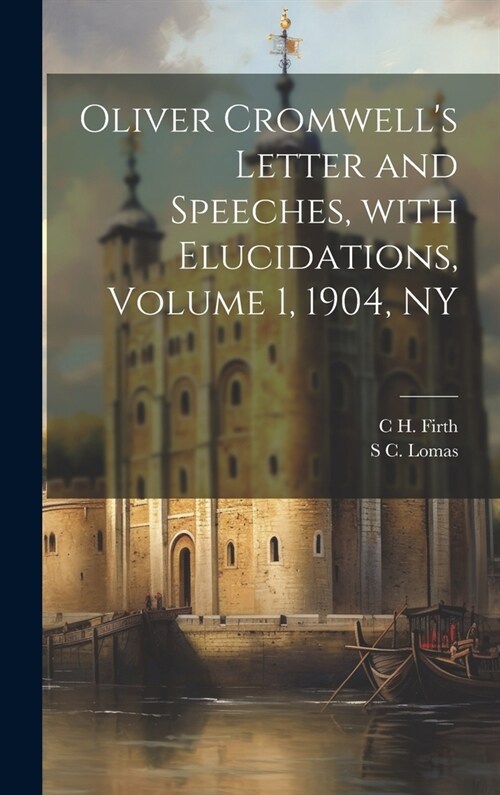 Oliver Cromwells Letter and Speeches, with Elucidations, Volume 1, 1904, NY (Hardcover)