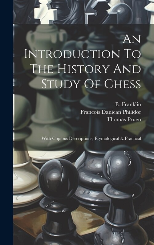 An Introduction To The History And Study Of Chess: With Copious Descriptions, Etymological & Practical (Hardcover)