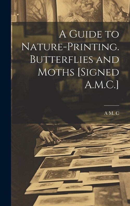 A Guide to Nature-Printing. Butterflies and Moths [Signed A.M.C.] (Hardcover)
