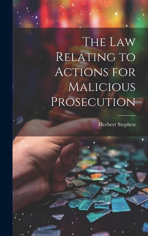 The Law Relating to Actions for Malicious Prosecution (Hardcover)