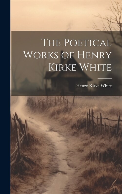 The Poetical Works of Henry Kirke White (Hardcover)