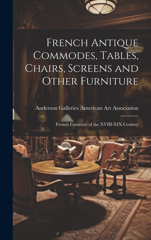 French Antique Commodes, Tables, Chairs, Screens and Other Furniture; French Furniture of the XVIII-XIX Century (Hardcover)