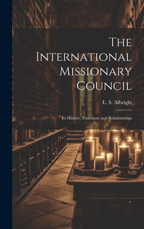 The International Missionary Council: Its History, Functions and Relationships (Hardcover)