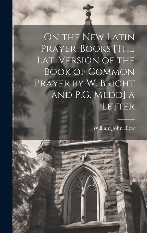 On the New Latin Prayer-Books [The Lat. Version of the Book of Common Prayer by W. Bright and P.G. Medd] a Letter (Hardcover)