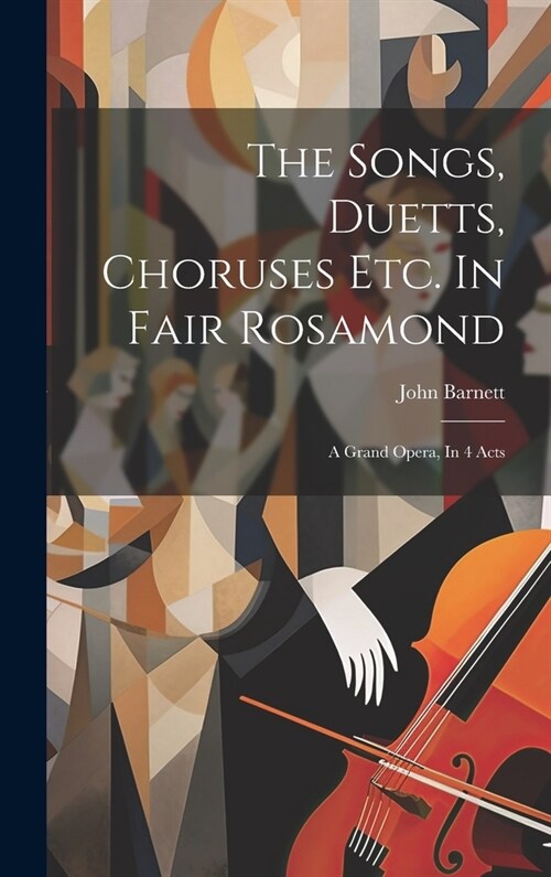The Songs, Duetts, Choruses Etc. In Fair Rosamond: A Grand Opera, In 4 Acts (Hardcover)