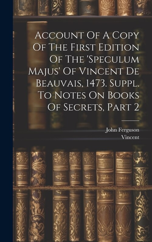 Account Of A Copy Of The First Edition Of The speculum Majus Of Vincent De Beauvais, 1473. Suppl. To Notes On Books Of Secrets, Part 2 (Hardcover)