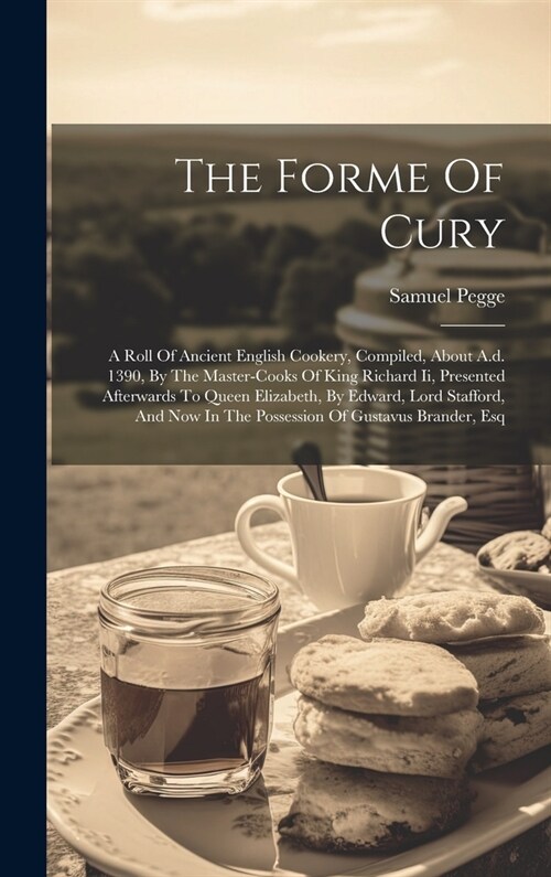 The Forme Of Cury: A Roll Of Ancient English Cookery, Compiled, About A.d. 1390, By The Master-cooks Of King Richard Ii, Presented Afterw (Hardcover)