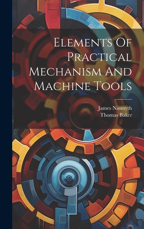 Elements Of Practical Mechanism And Machine Tools (Hardcover)