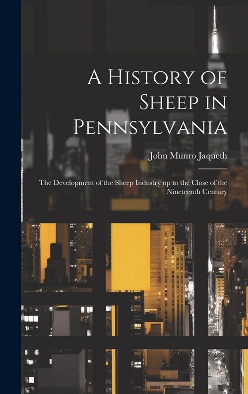 A History of Sheep in Pennsylvania [microform]: the Development of the Sheep Industry up to the Close of the Nineteenth Century (Hardcover)