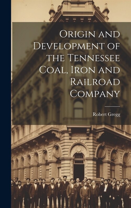 Origin and Development of the Tennessee Coal, Iron and Railroad Company (Hardcover)