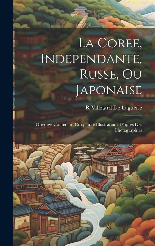 La Coree, Independante, Russe, Ou Japonaise: Ouvrage Contenant Cinquante Illustrations Dapres Des Photographies (Hardcover)