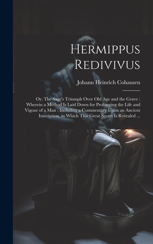 Hermippus Redivivus: or, The Sages Triumph Over Old Age and the Grave: Wherein a Method is Laid Down for Prolonging the Life and Vigour of (Hardcover)
