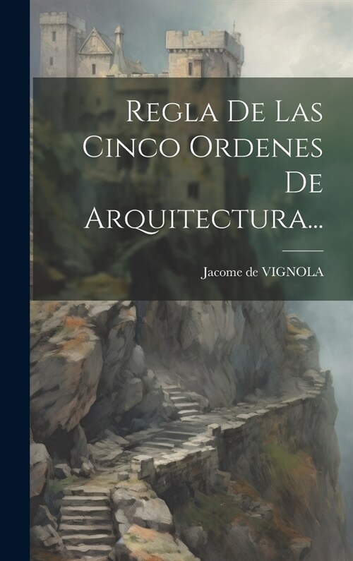 Regla De Las Cinco Ordenes De Arquitectura... (Hardcover)