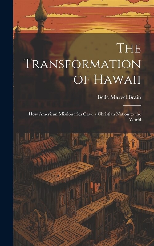 The Transformation of Hawaii: How American Missionaries Gave a Christian Nation to the World (Hardcover)