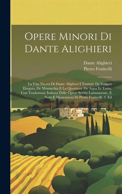 Opere Minori Di Dante Alighieri: La Vita Nuova Di Dante Alighieri I Trattati: De Vulgari Eloquio, De Monarchia E La Questione De Aqua Et Terra, Con Tr (Hardcover)