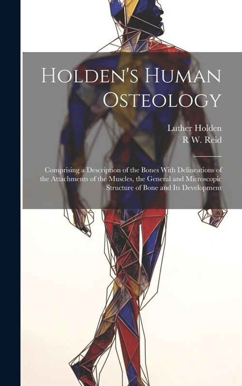 Holdens Human Osteology: Comprising a Description of the Bones With Delineations of the Attachments of the Muscles, the General and Microscopic (Hardcover)