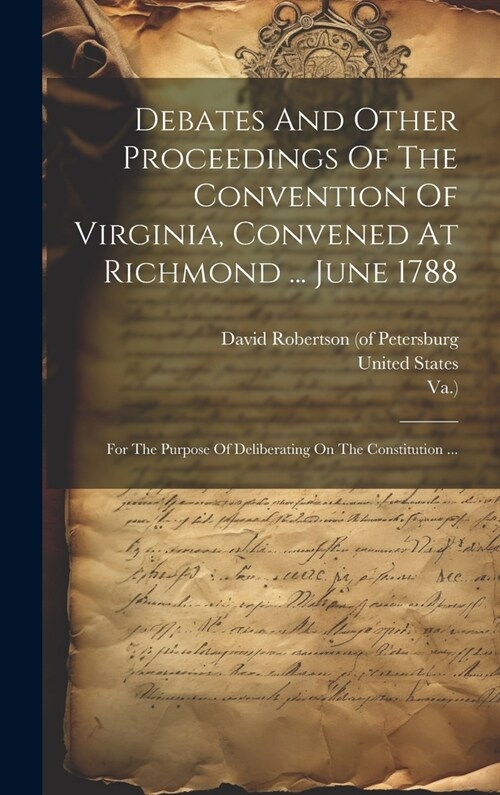 Debates And Other Proceedings Of The Convention Of Virginia, Convened At Richmond ... June 1788: For The Purpose Of Deliberating On The Constitution . (Hardcover)
