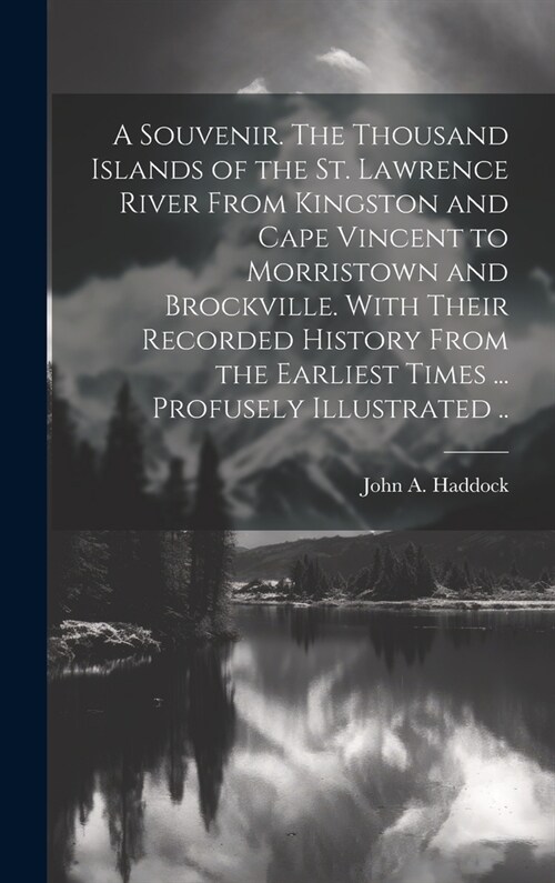 A Souvenir. The Thousand Islands of the St. Lawrence River From Kingston and Cape Vincent to Morristown and Brockville. With Their Recorded History Fr (Hardcover)