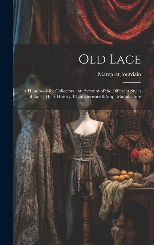 Old Lace: A Handbook for Collectors: an Account of the Different Styles of Lace, Their History, Characteristics & Manufacture (Hardcover)